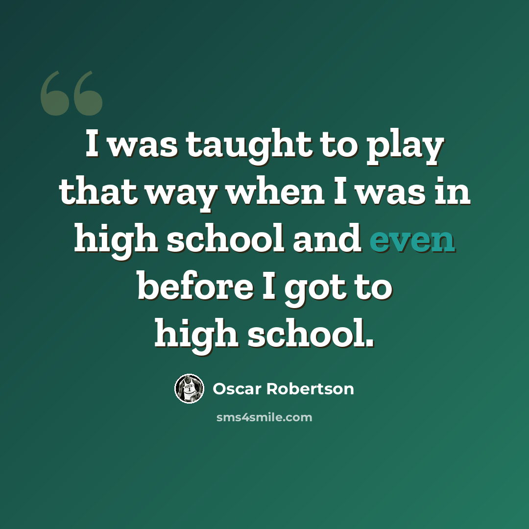 “I was taught to play that way when I was in high school and even before I got to high school.” quote by Oscar Robertson