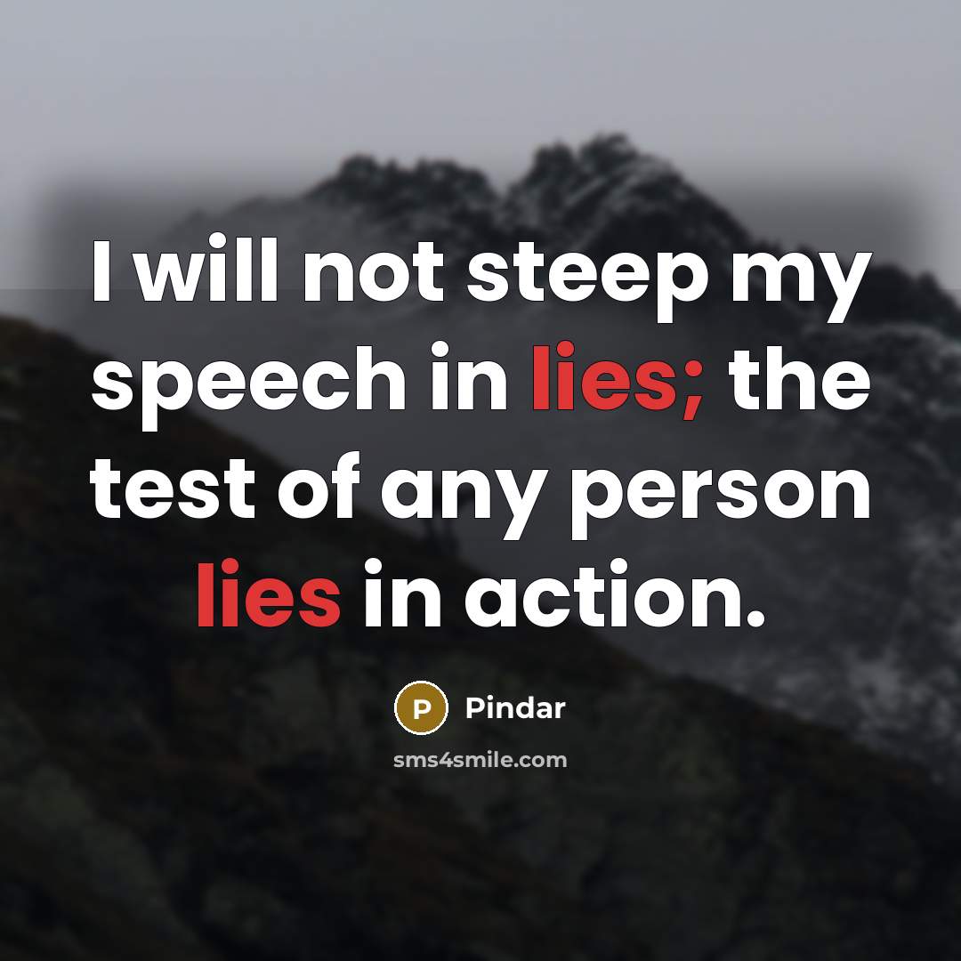 “I will not steep my speech in lies; the test of any person lies in action.” quote by Pindar