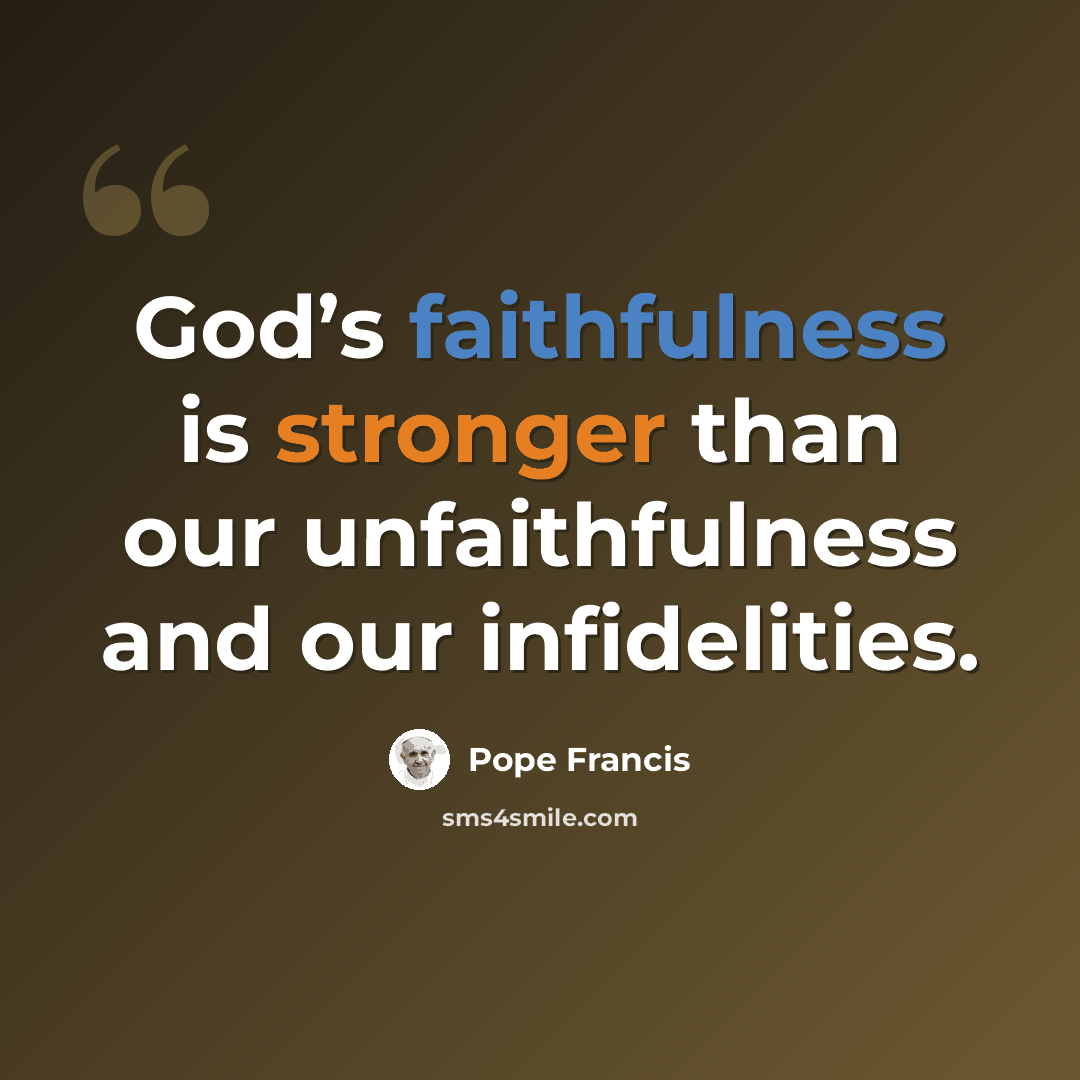 “God’s faithfulness is stronger than our unfaithfulness and our infidelities.” quote by Pope Francis