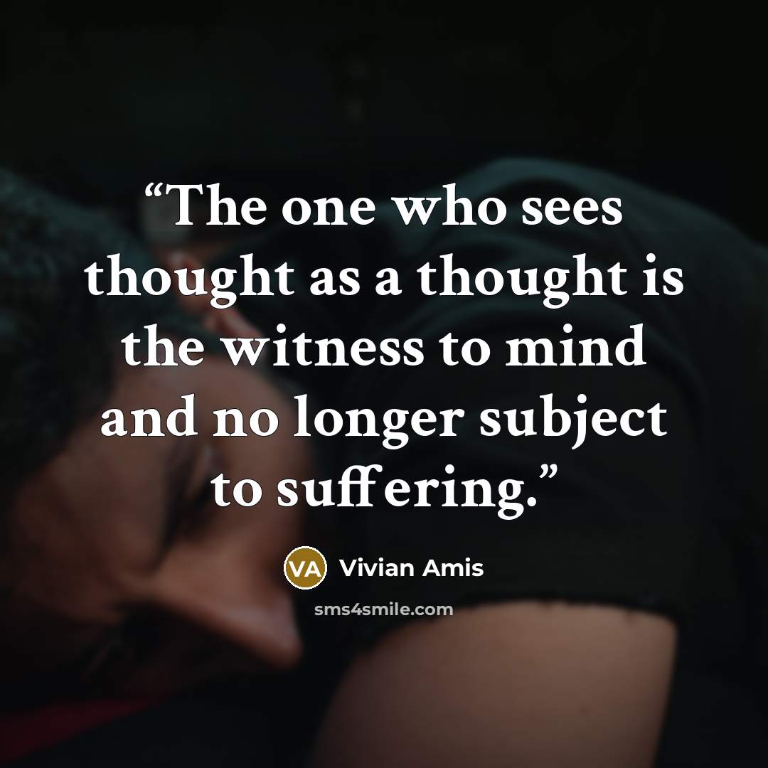 “The one who sees thought as a thought is the witness to mind and no longer subject to suffering.” quote by Vivian Amis
