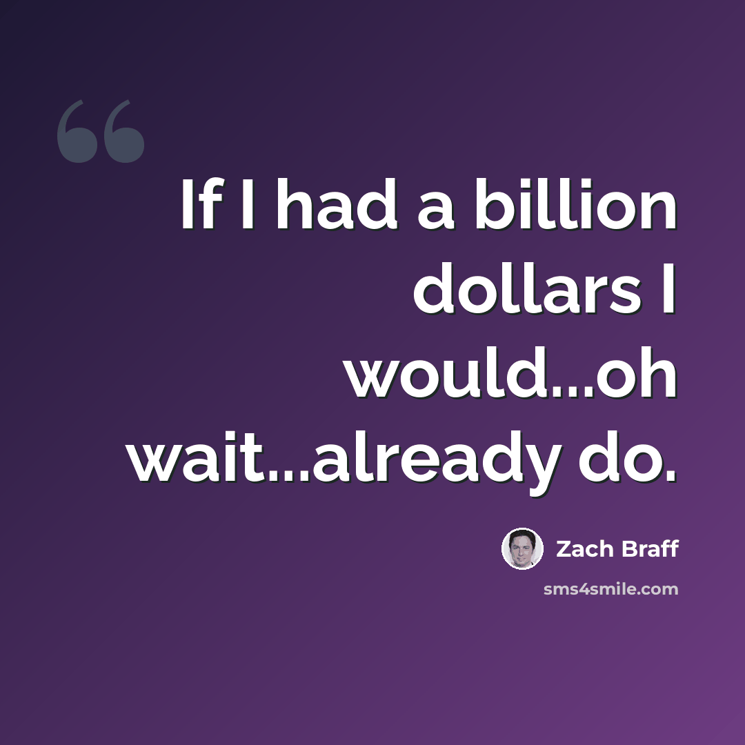 “If I had a billion dollars I would...oh wait...already do.” quote by Zach Braff