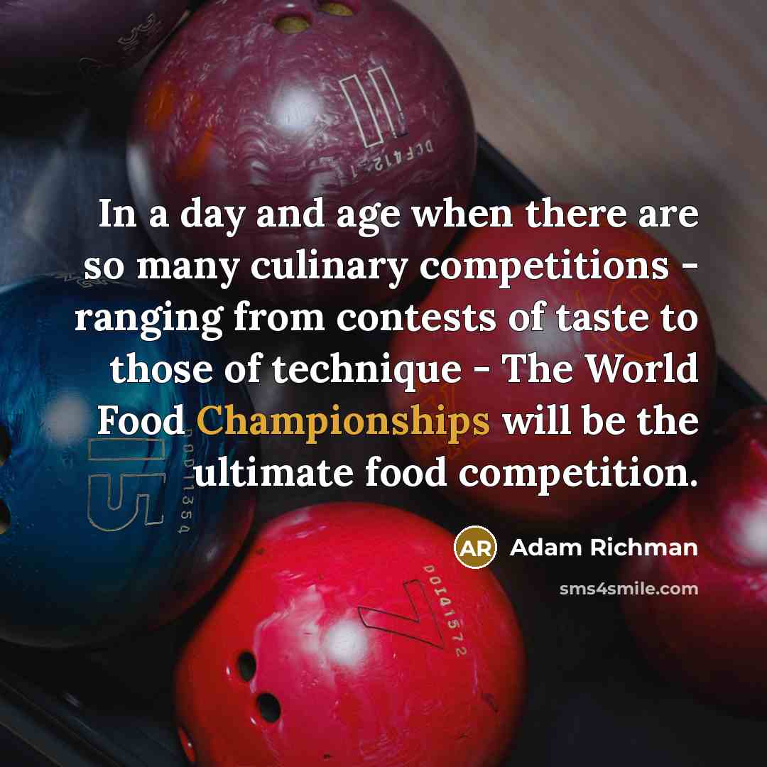 “In a day and age when there are so many culinary competitions - ranging from contests of taste to those of technique - The World Food Championships will be the ultimate food competition.” quote by Adam Richman