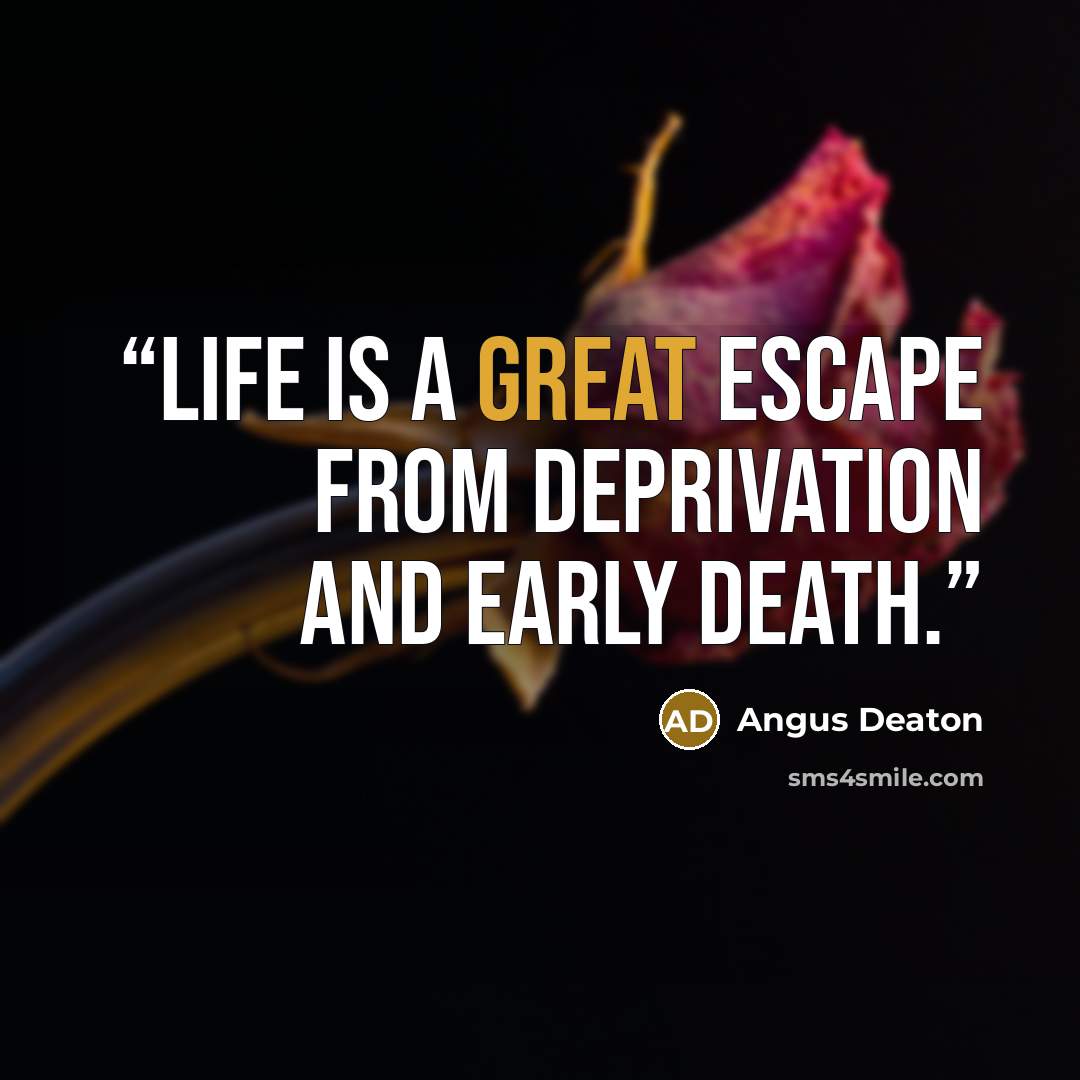 “Life is a great escape from deprivation and early death.” quote by Angus Deaton