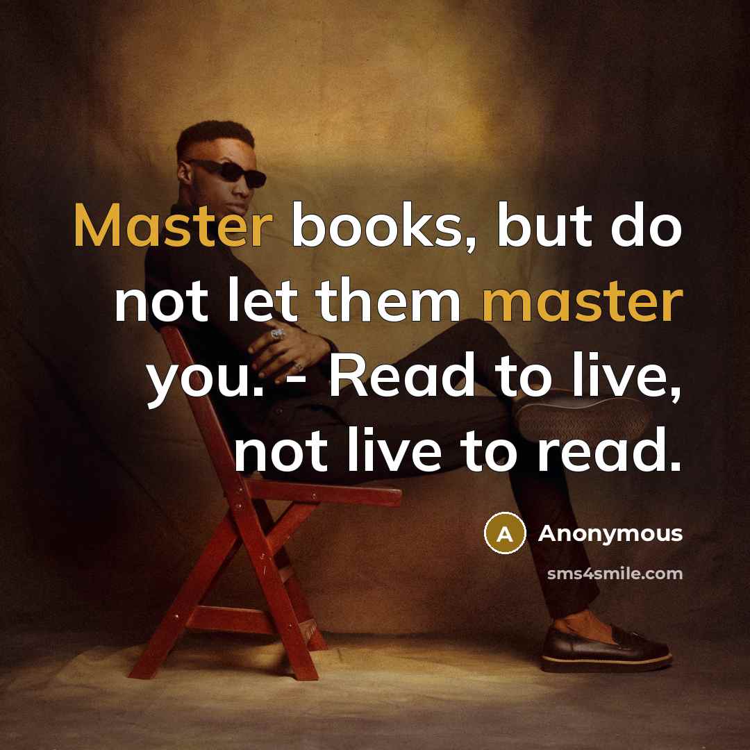 “Master books, but do not let them master you. - Read to live, not live to read.” quote by Anonymous