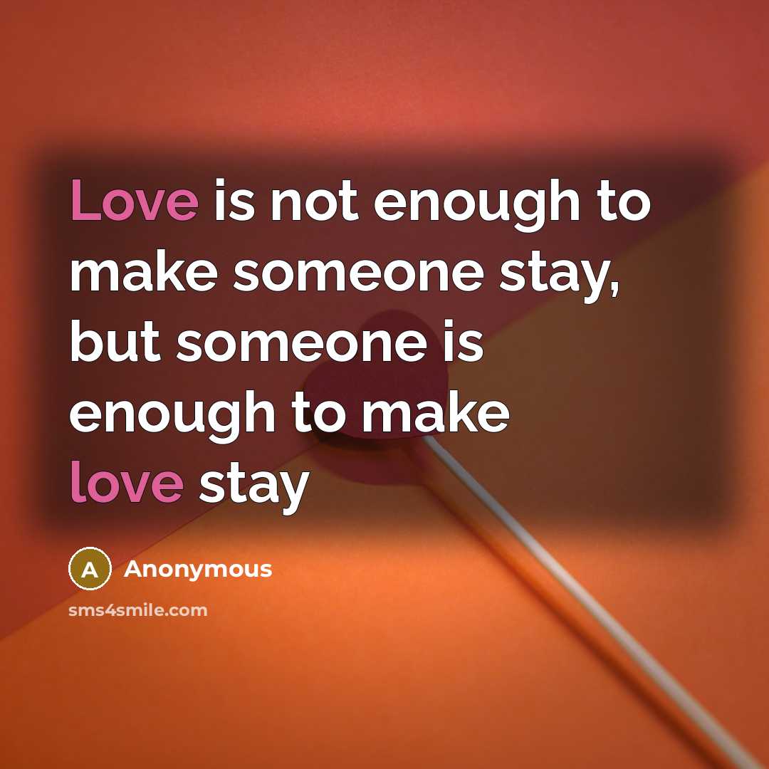 “Love is not enough to make someone stay, but someone is enough to make love stay” quote by Anonymous