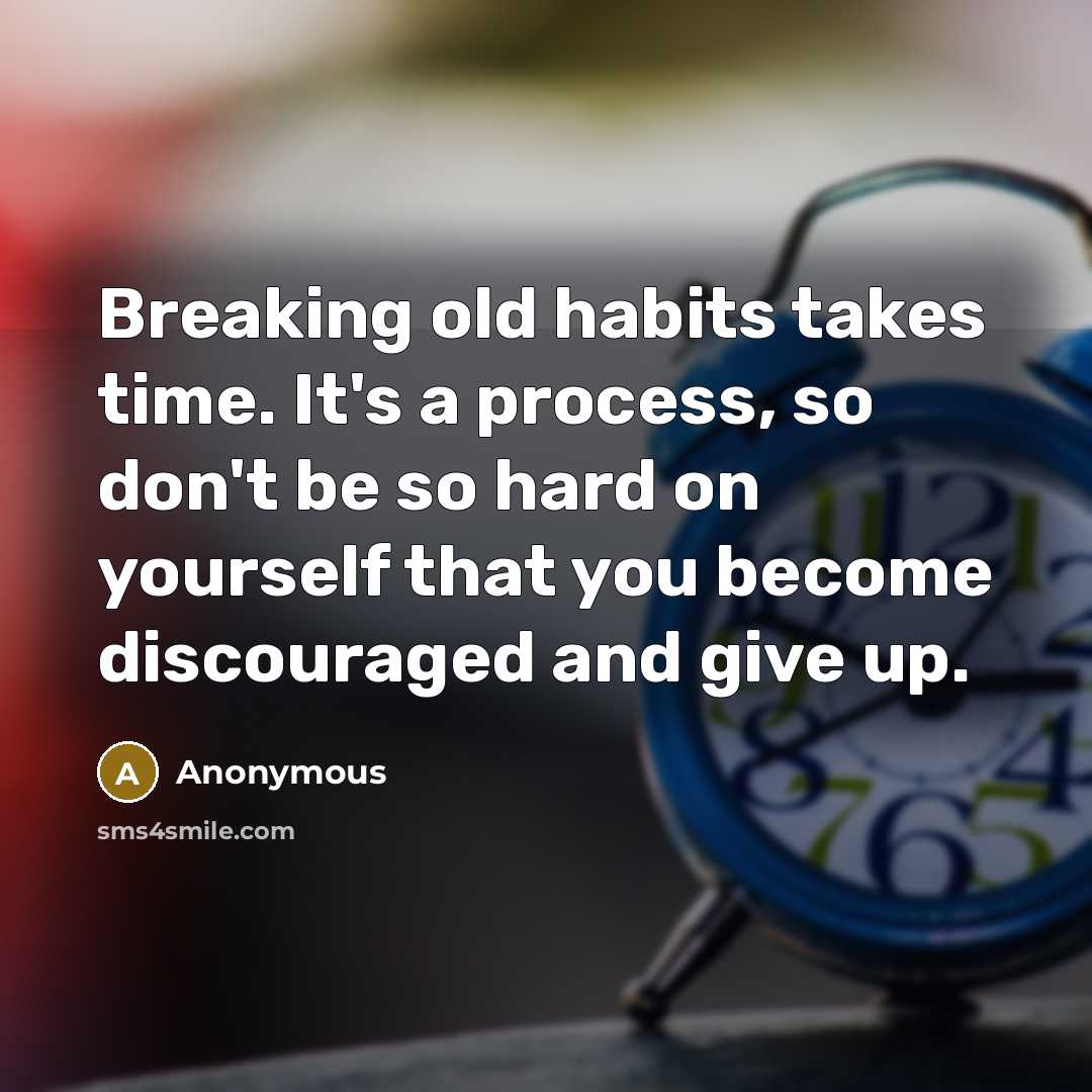 “Breaking old habits takes time. It's a process, so don't be so hard on yourself that you become discouraged and give up.” quote by Anonymous