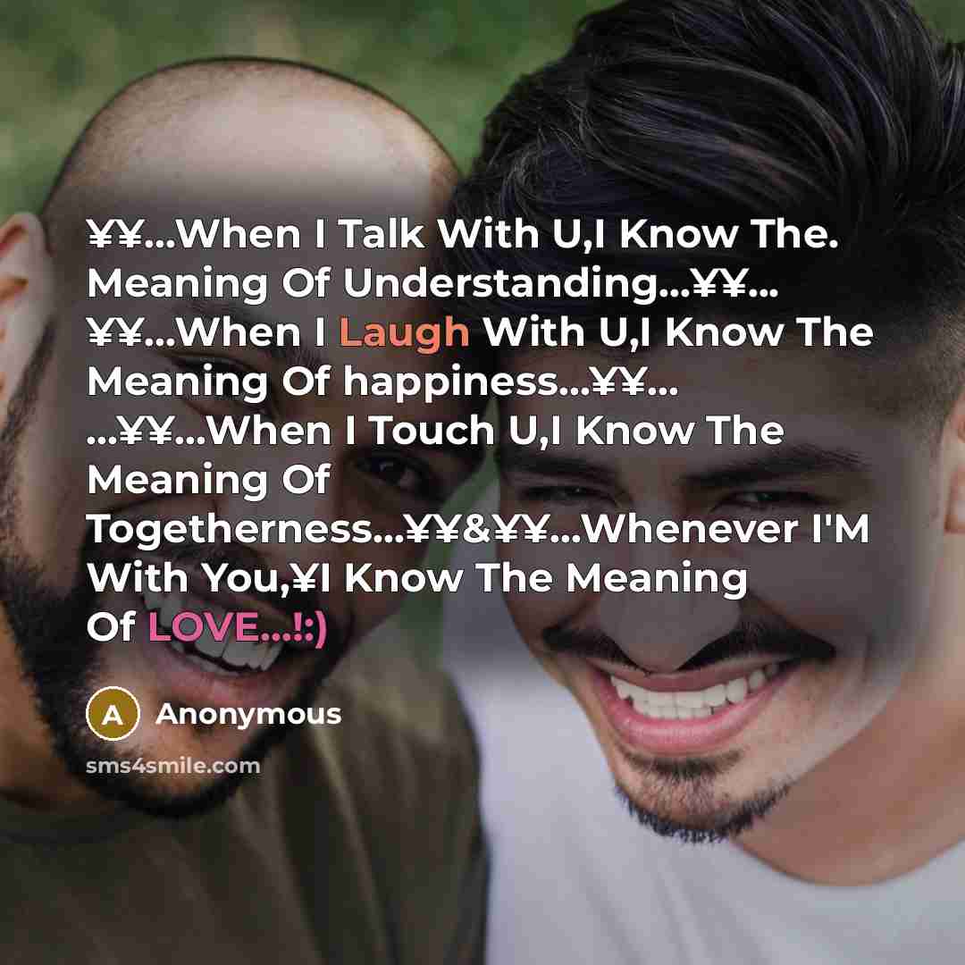 “¥¥…When I Talk With U,I Know The. Meaning Of Understanding…¥¥... ¥¥…When I Laugh With U,I Know The Meaning Of happiness…¥¥... ...¥¥…When I Touch U,I Know The Meaning Of Togetherness…¥¥&¥¥…Whenever I'M With You,¥I Know The Meaning Of LOVE...!:)” quote by Anonymous