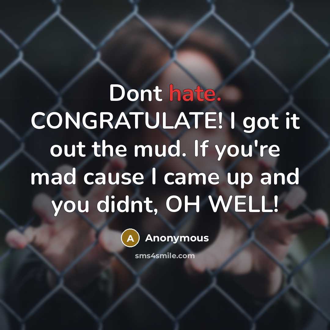 “Dont hate. CONGRATULATE! I got it out the mud. If you're mad cause I came up and you didnt, OH WELL!” quote by Anonymous