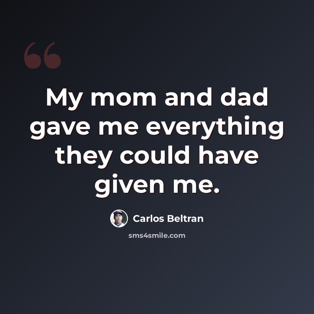“My mom and dad gave me everything they could have given me.” quote by Carlos Beltran