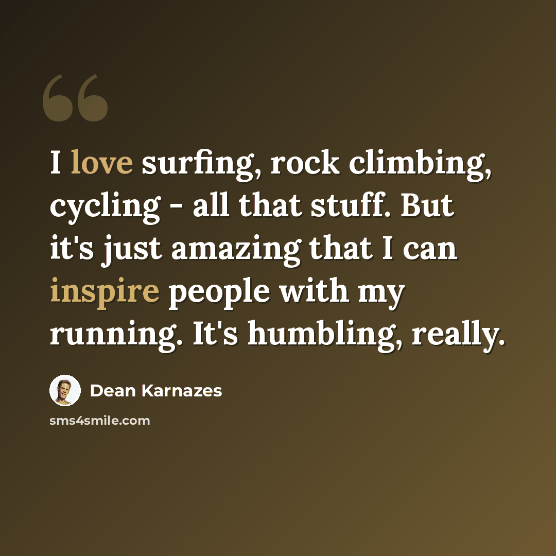 “I love surfing, rock climbing, cycling - all that stuff. But it's just amazing that I can inspire people with my running. It's humbling, really.” quote by Dean Karnazes