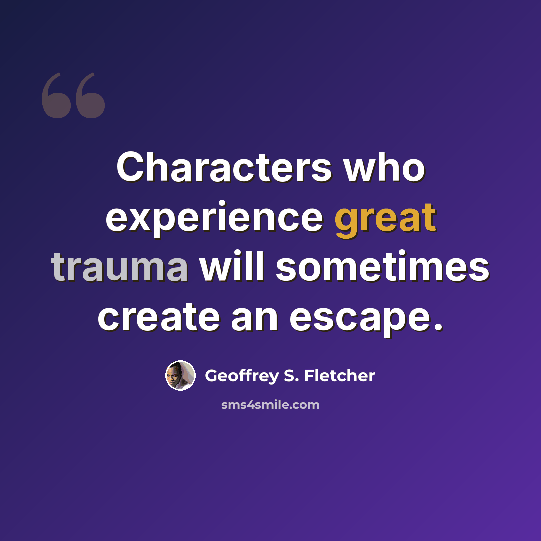 “Characters who experience great trauma will sometimes create an escape.” quote by Geoffrey S. Fletcher
