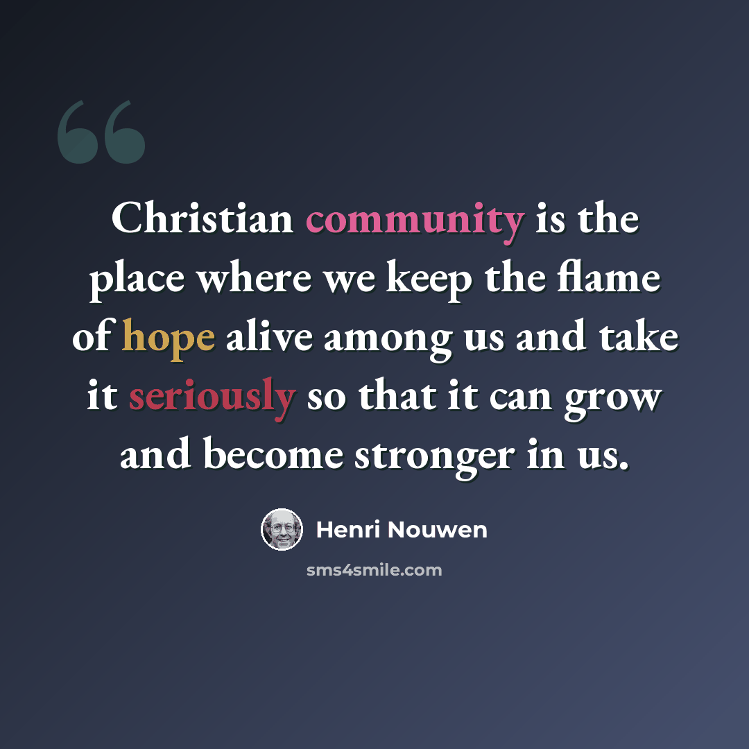 “Christian community is the place where we keep the flame of hope alive among us and take it seriously so that it can grow and become stronger in us.” quote by Henri Nouwen