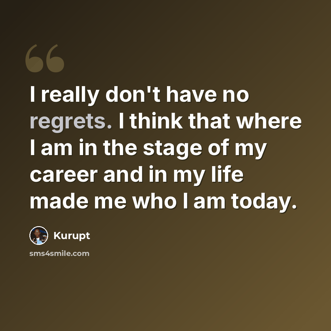 “I really don't have no regrets. I think that where I am in the stage of my career and in my life made me who I am today.” quote by Kurupt