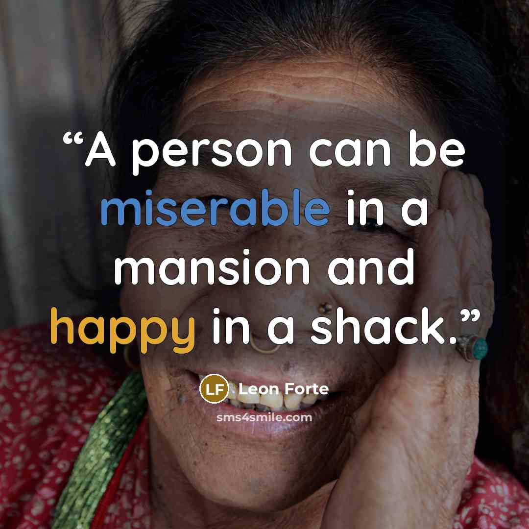 “A person can be miserable in a mansion and happy in a shack.” quote by Leon Forte