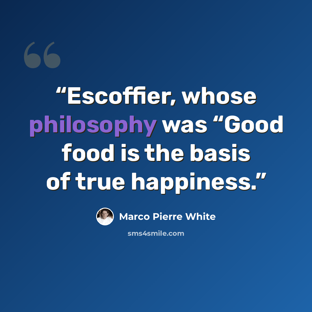 “Escoffier, whose philosophy was “Good food is the basis of true happiness.” quote by Marco Pierre White