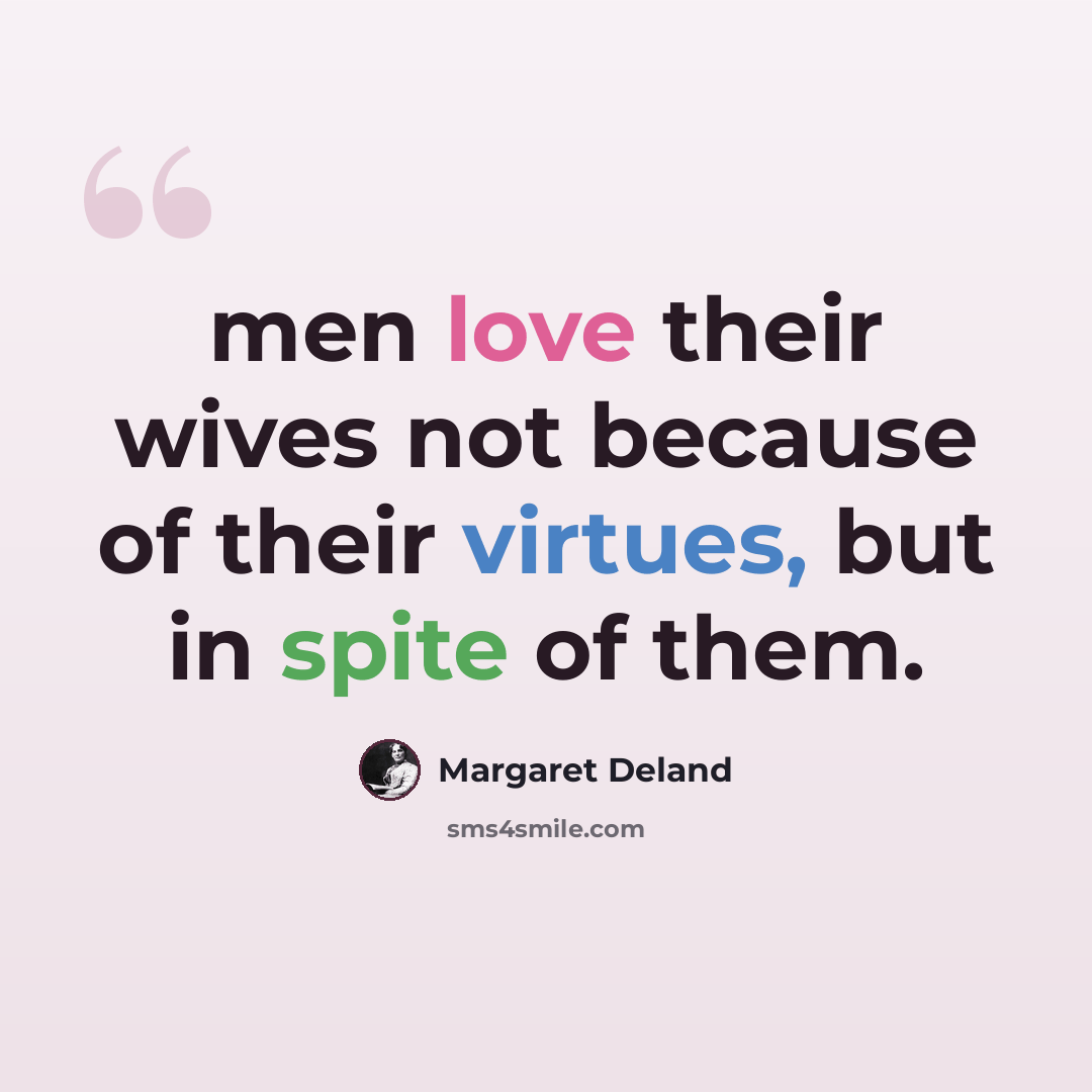 “men love their wives not because of their virtues, but in spite of them.” quote by Margaret Deland