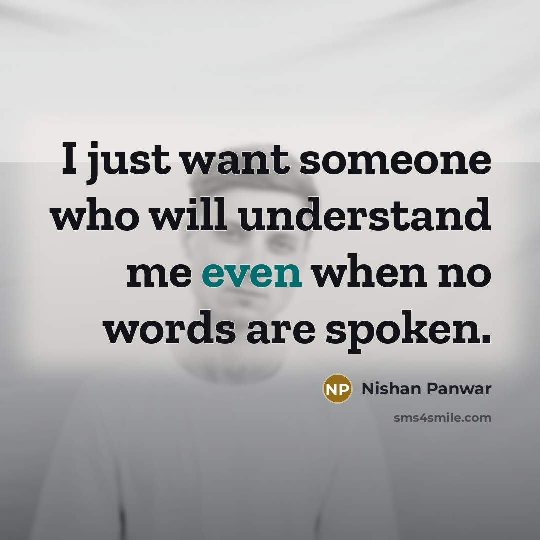 “I just want someone who will understand me even when no words are spoken.” quote by Nishan Panwar