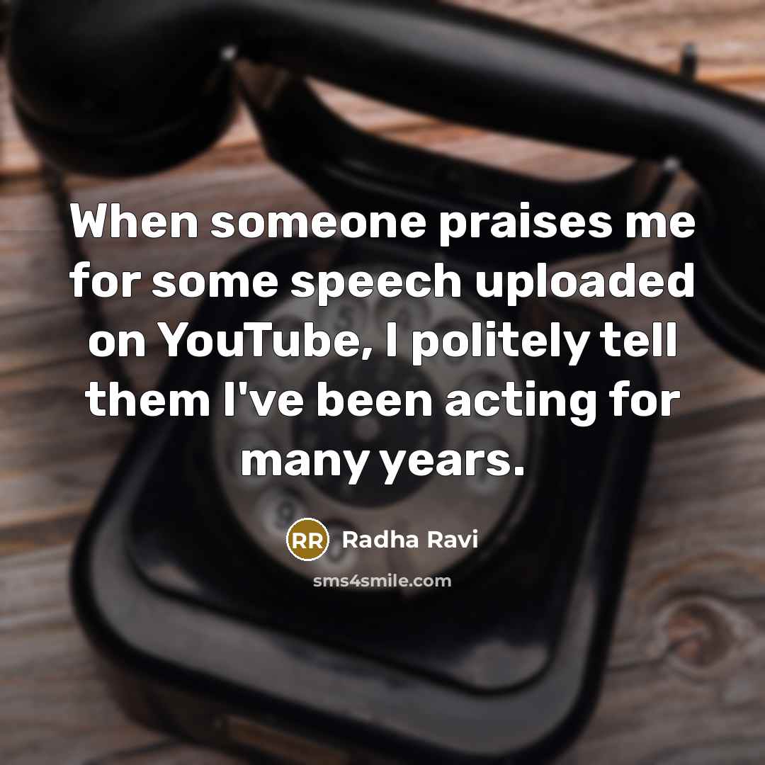 “When someone praises me for some speech uploaded on YouTube, I politely tell them I've been acting for many years.” quote by Radha Ravi