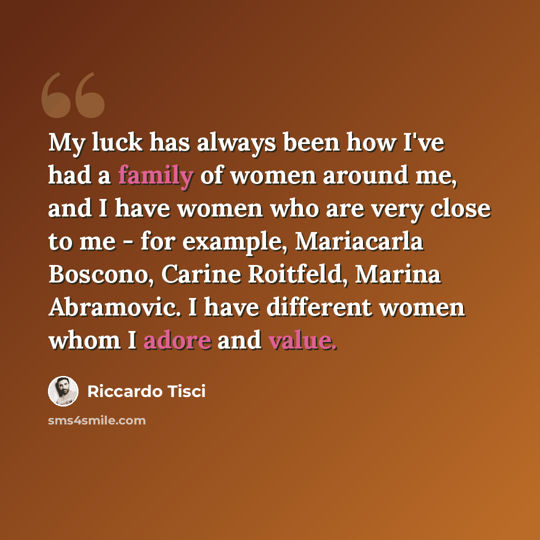 “My luck has always been how I've had a family of women around me, and I have women who are very close to me - for example, Mariacarla Boscono, Carine Roitfeld, Marina Abramovic. I have different women whom I adore and value.” quote by Riccardo Tisci
