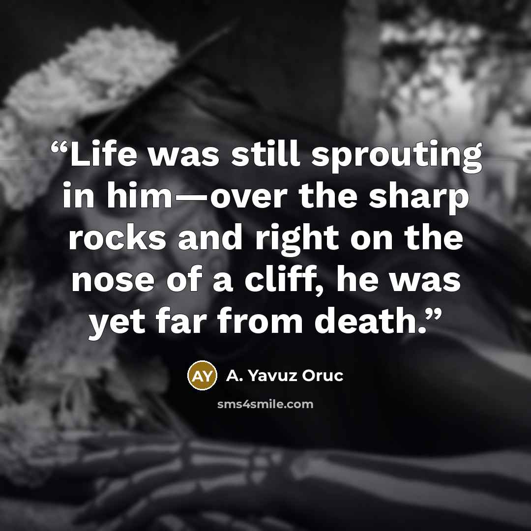 “Life was still sprouting in him—over the sharp rocks and right on the nose of a cliff, he was yet far from death.” quote by A. Yavuz Oruc
