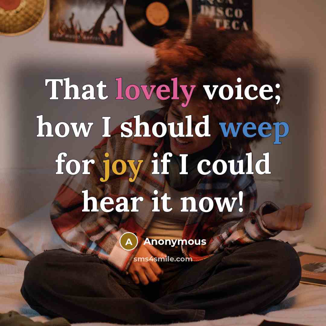 “That lovely voice; how I should weep for joy if I could hear it now!” quote by Anonymous