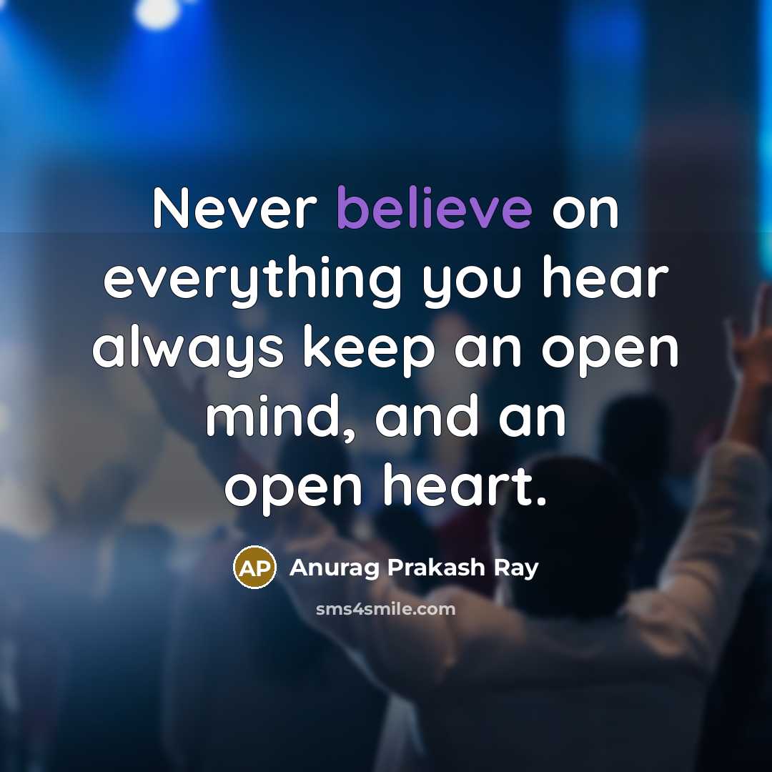 “Never believe on everything you hear always keep an open mind, and an open heart.” quote by Anurag Prakash Ray
