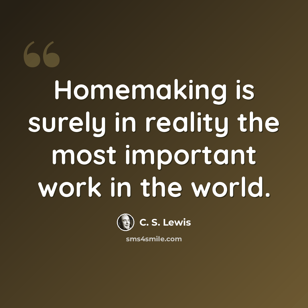 “Homemaking is surely in reality the most important work in the world.” quote by C. S. Lewis