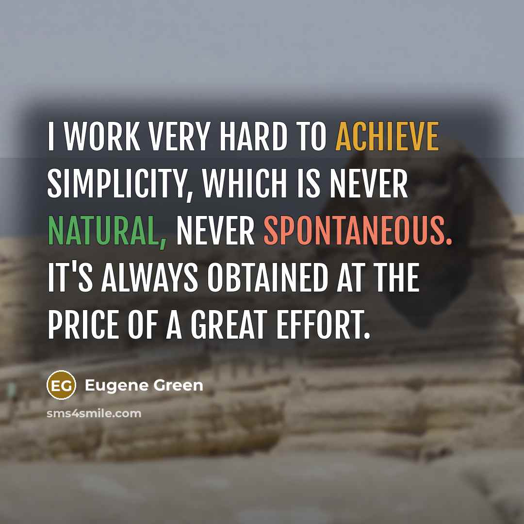 “I work very hard to achieve simplicity, which is never natural, never spontaneous. It's always obtained at the price of a great effort.” quote by Eugene Green