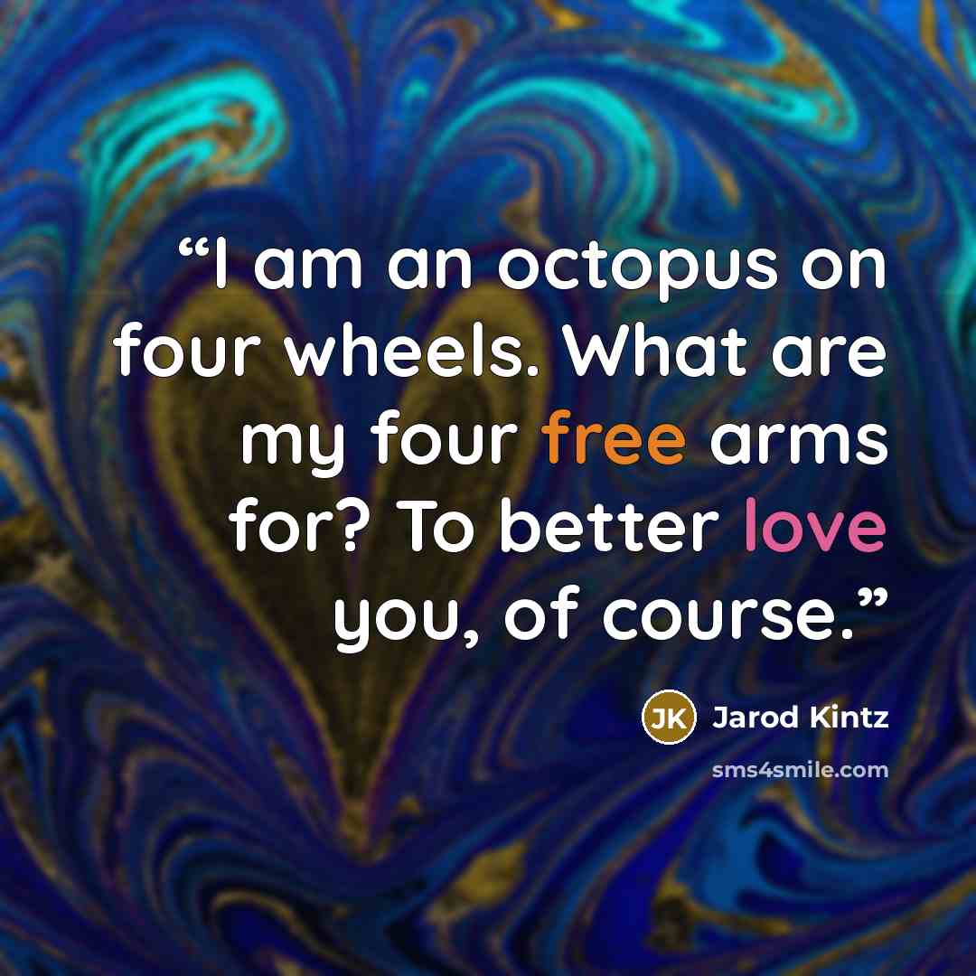 “I am an octopus on four wheels. What are my four free arms for? To better love you, of course.” quote by Jarod Kintz
