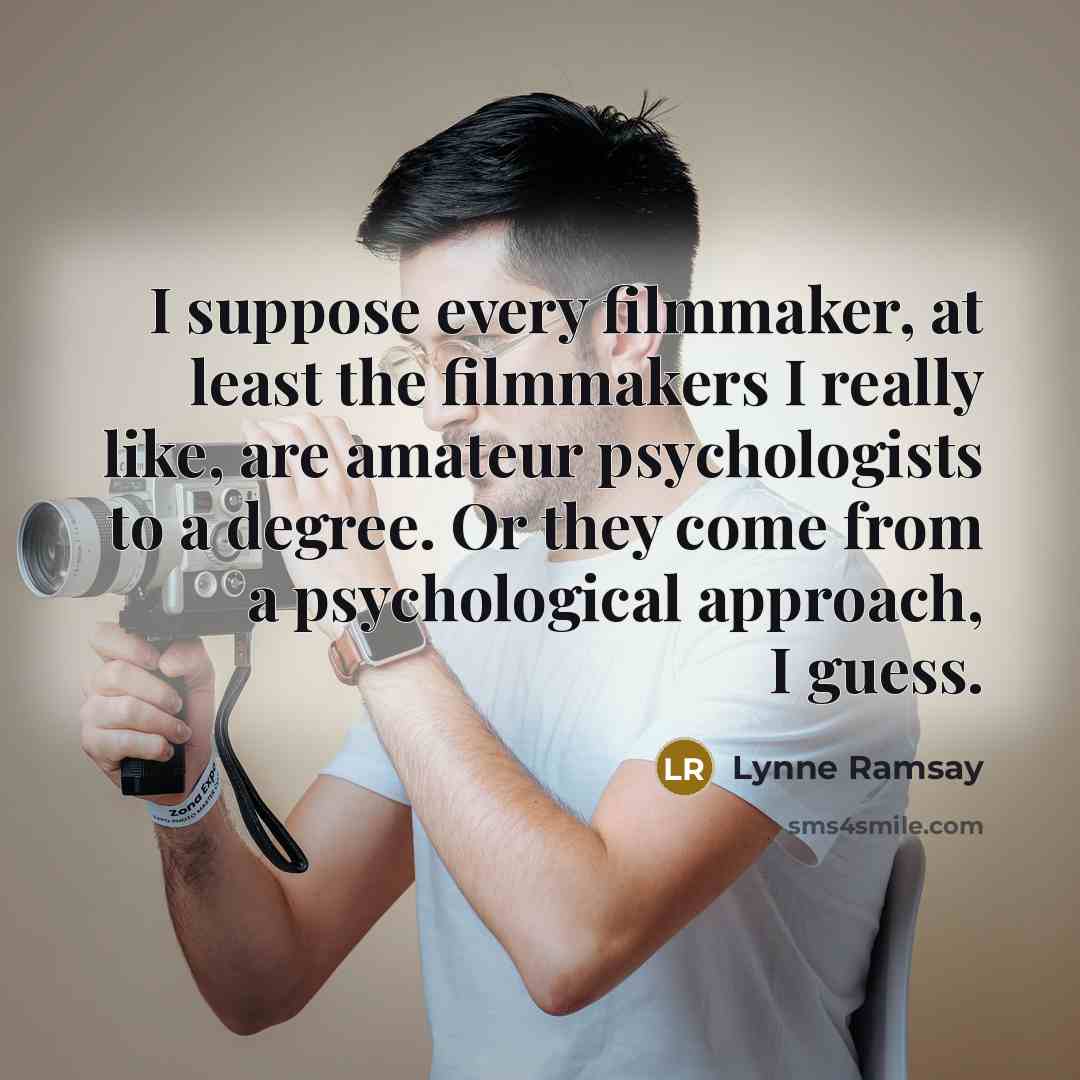 “I suppose every filmmaker, at least the filmmakers I really like, are amateur psychologists to a degree. Or they come from a psychological approach, I guess.” quote by Lynne Ramsay