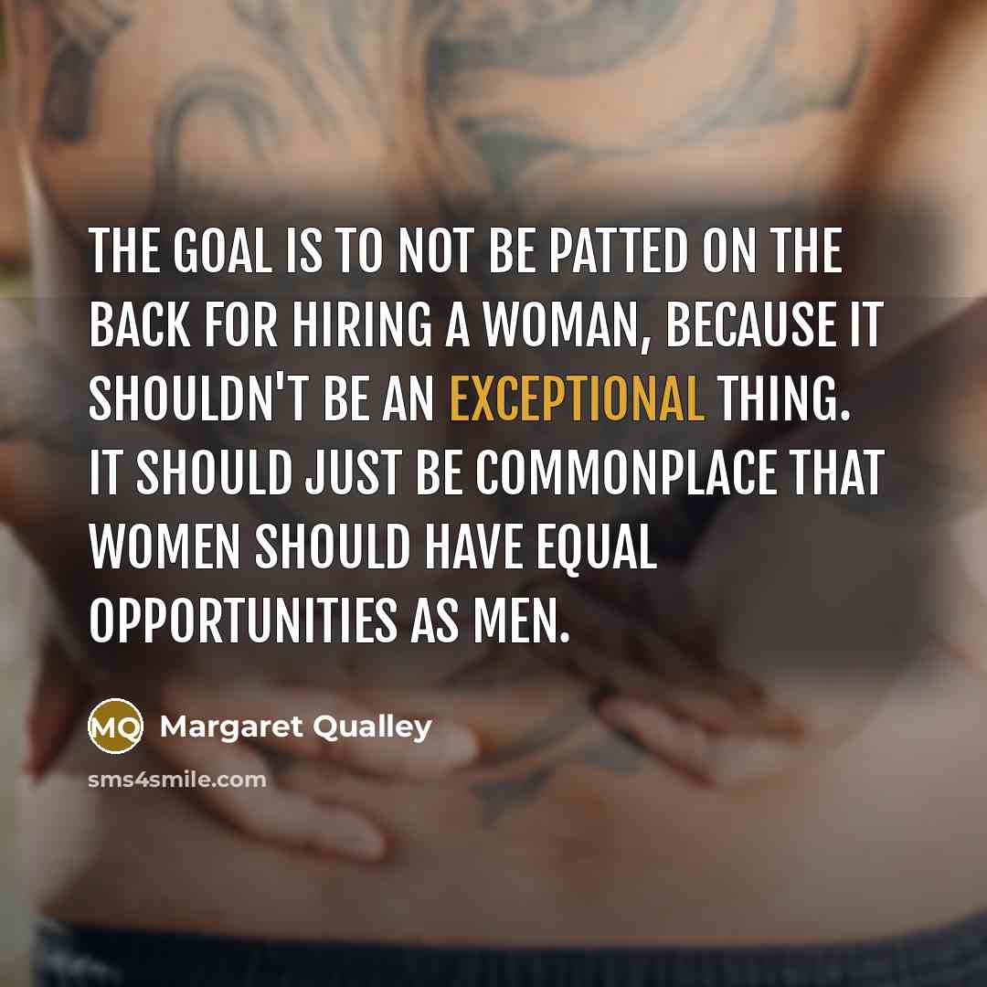 “The goal is to not be patted on the back for hiring a woman, because it shouldn't be an exceptional thing. It should just be commonplace that women should have equal opportunities as men.” quote by Margaret Qualley