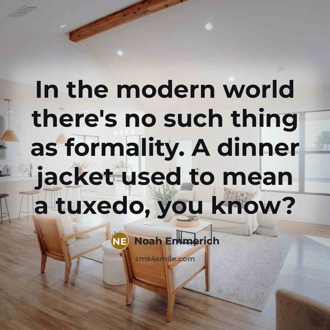 “In the modern world there's no such thing as formality. A dinner jacket used to mean a tuxedo, you know?” quote by Noah Emmerich