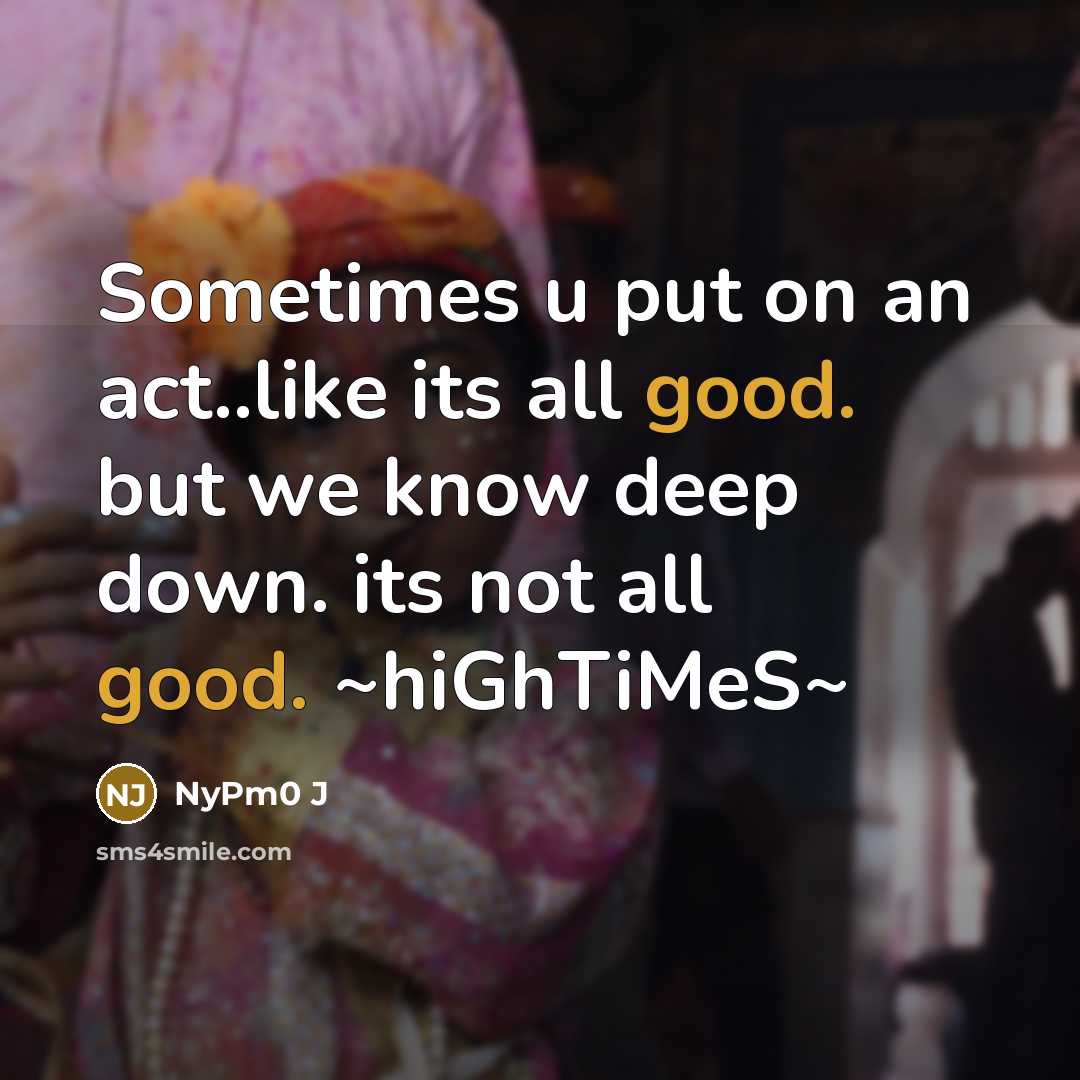 “Sometimes u put on an act..like its all good. but we know deep down. its not all good. ~hiGhTiMeS~” quote by NyPm0 J