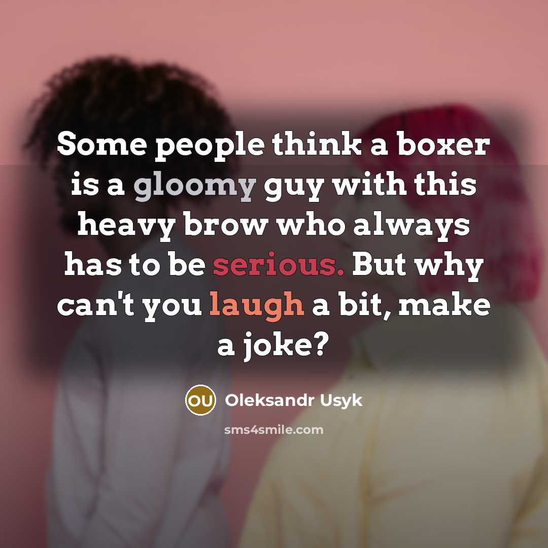 “Some people think a boxer is a gloomy guy with this heavy brow who always has to be serious. But why can't you laugh a bit, make a joke?” quote by Oleksandr Usyk