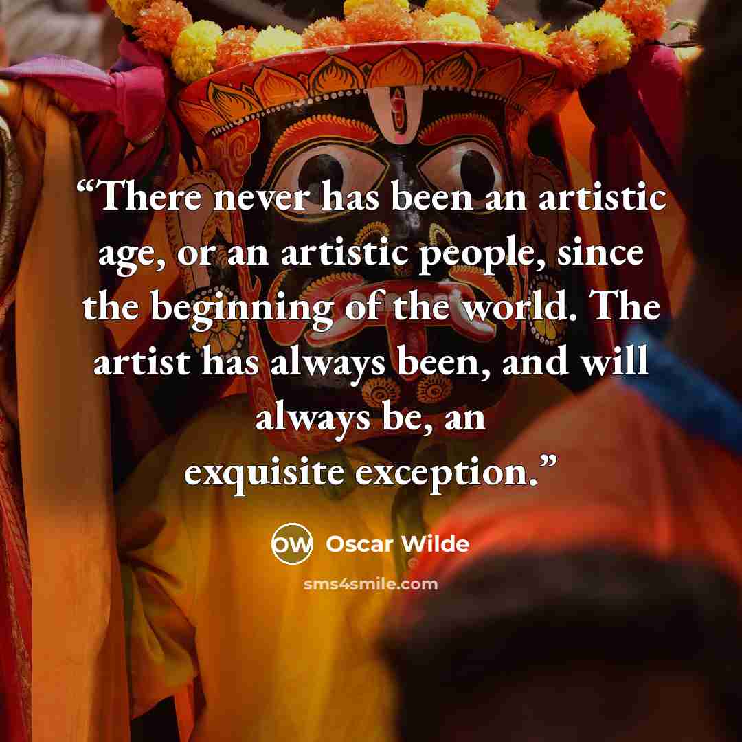 “There never has been an artistic age, or an artistic people, since the beginning of the world. The artist has always been, and will always be, an exquisite exception.” quote by Oscar Wilde