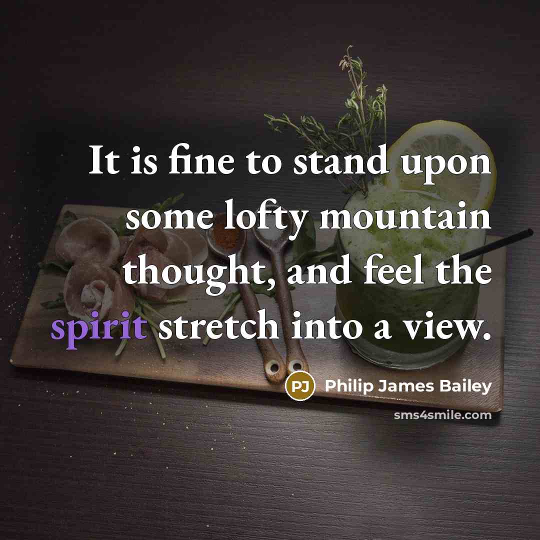 “It is fine to stand upon some lofty mountain thought, and feel the spirit stretch into a view.” quote by Philip James Bailey