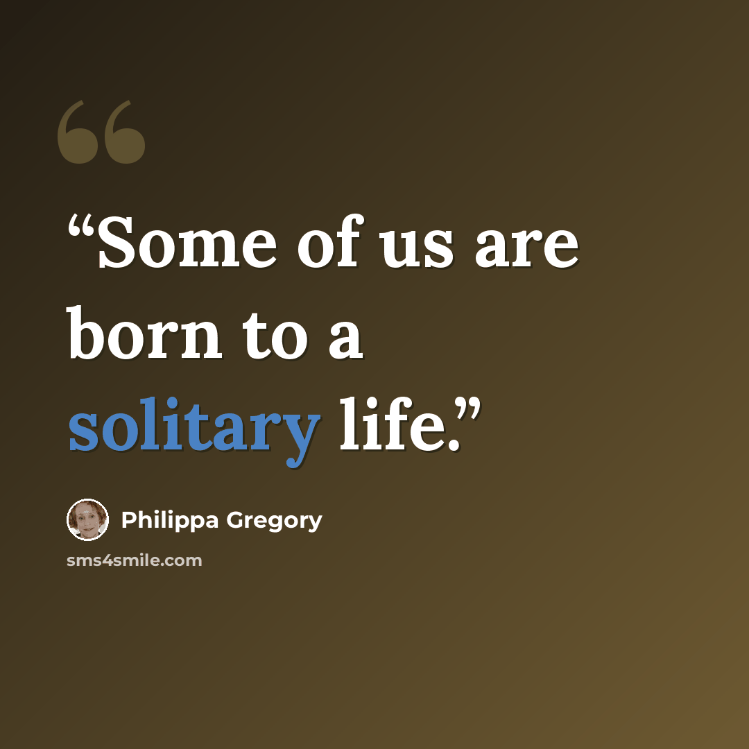 “Some of us are born to a solitary life.” quote by Philippa Gregory