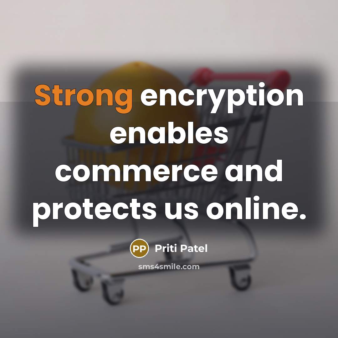 “Strong encryption enables commerce and protects us online.” quote by Priti Patel