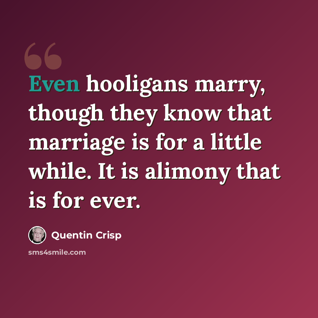 “Even hooligans marry, though they know that marriage is for a little while. It is alimony that is for ever.” quote by Quentin Crisp
