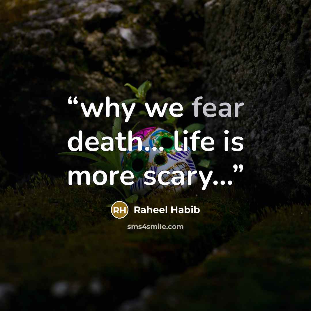 “why we fear death... life is more scary…” quote by Raheel Habib