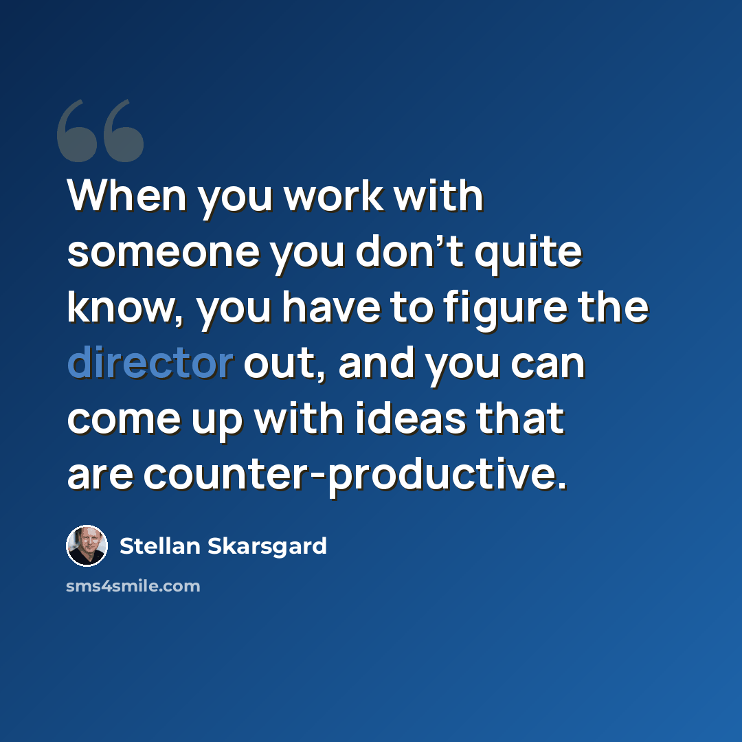 “When you work with someone you don't quite know, you have to figure the director out, and you can come up with ideas that are counter-productive.” quote by Stellan Skarsgard