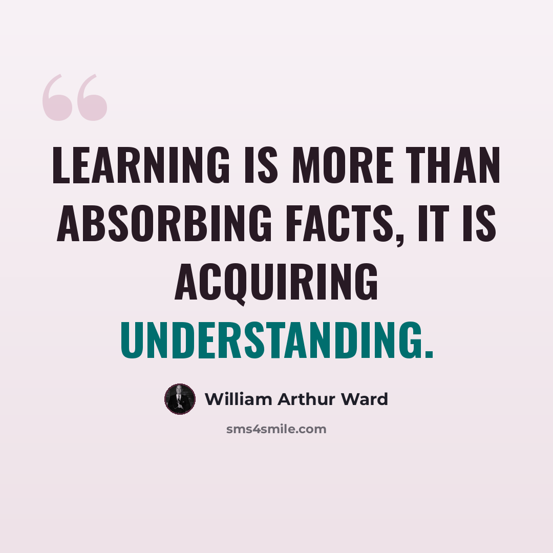 “Learning is more than absorbing facts, it is acquiring understanding.” quote by William Arthur Ward