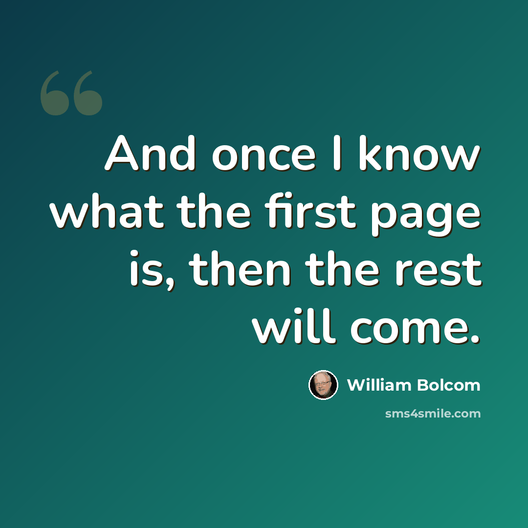 “And once I know what the first page is, then the rest will come.” quote by William Bolcom