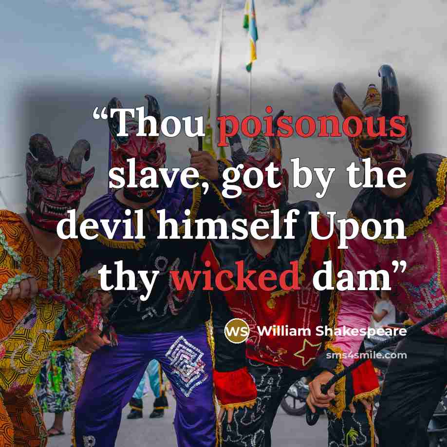 “Thou poisonous slave, got by the devil himself Upon thy wicked dam” quote by William Shakespeare