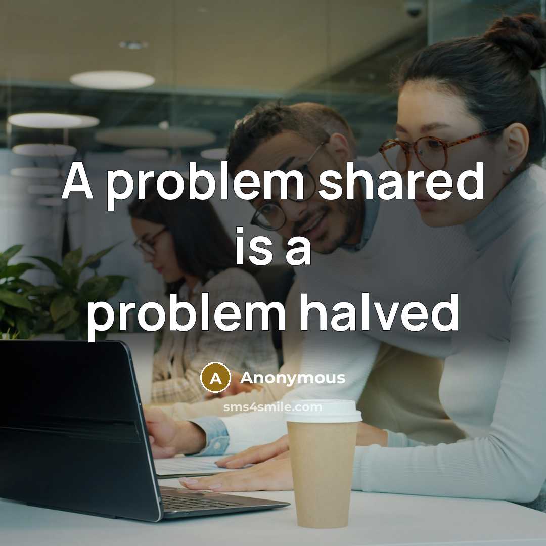 “A problem shared is a problem halved” quote by Anonymous
