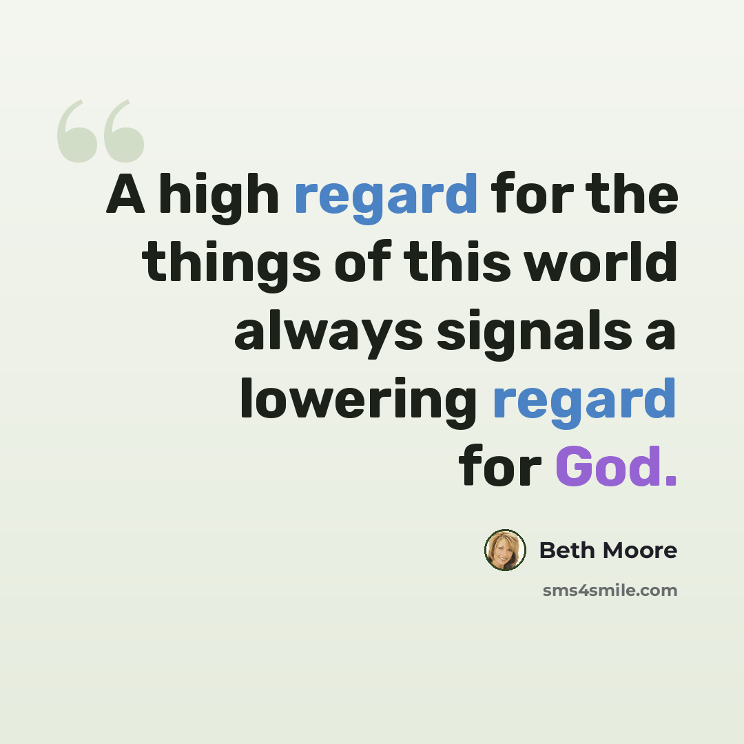 “A high regard for the things of this world always signals a lowering regard for God.” quote by Beth Moore