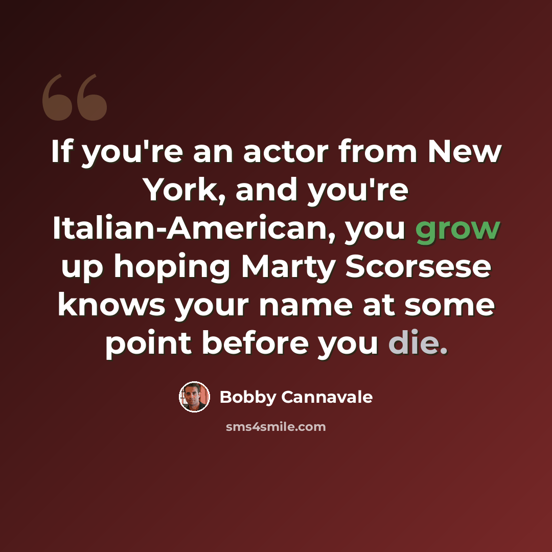 “If you're an actor from New York, and you're Italian-American, you grow up hoping Marty Scorsese knows your name at some point before you die.” quote by Bobby Cannavale