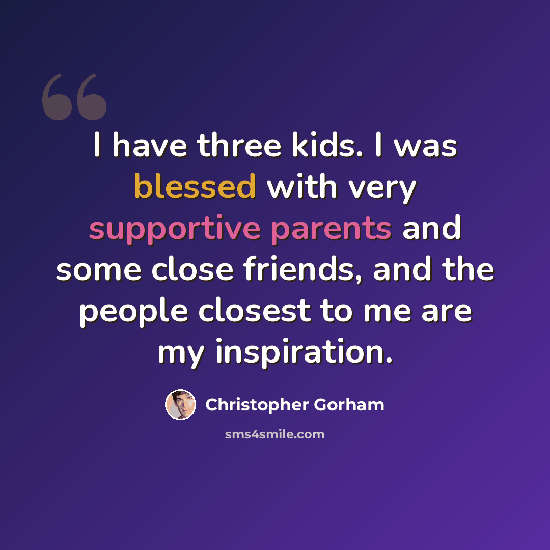 “I have three kids. I was blessed with very supportive parents and some close friends, and the people closest to me are my inspiration.” quote by Christopher Gorham