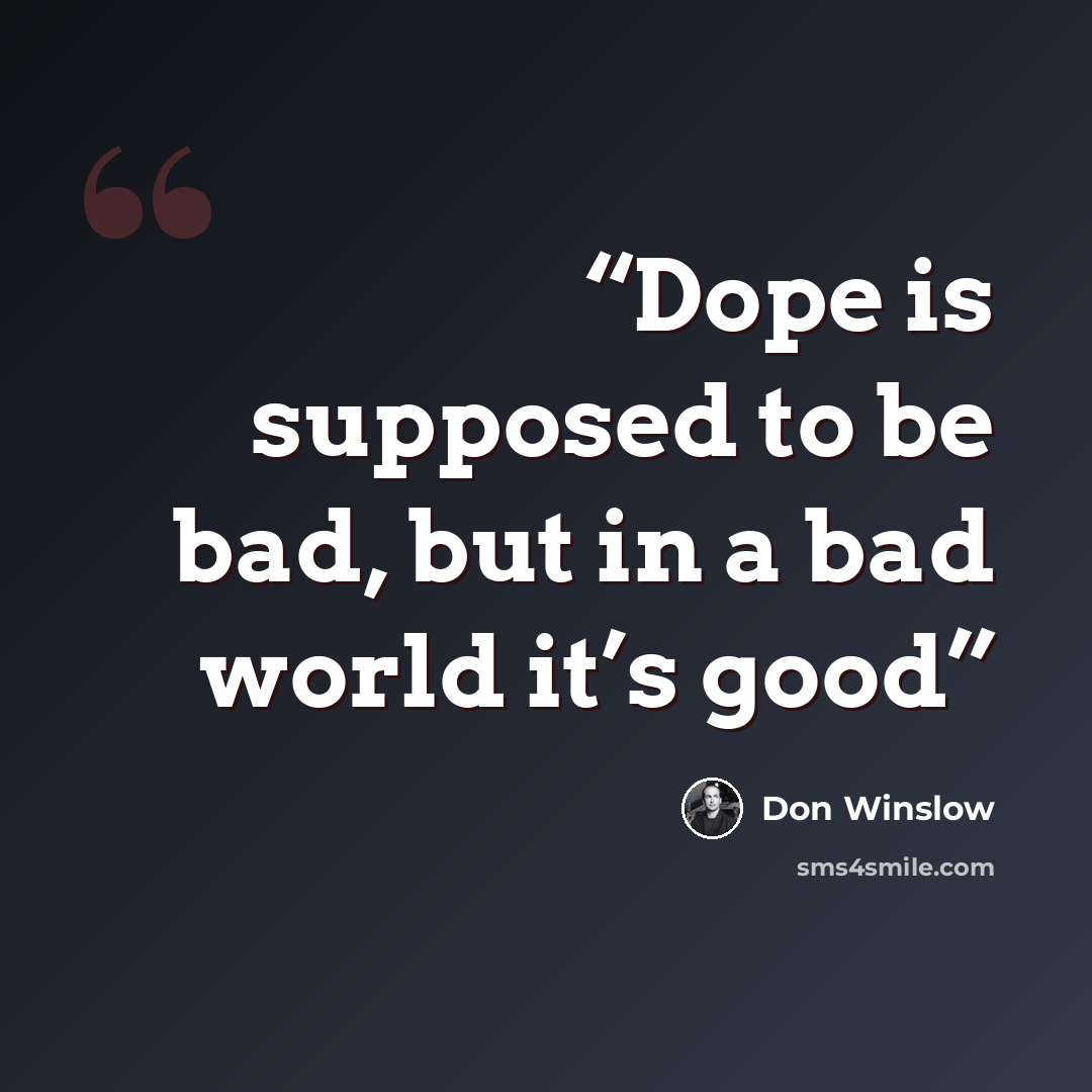 “Dope is supposed to be bad, but in a bad world it’s good” quote by Don Winslow