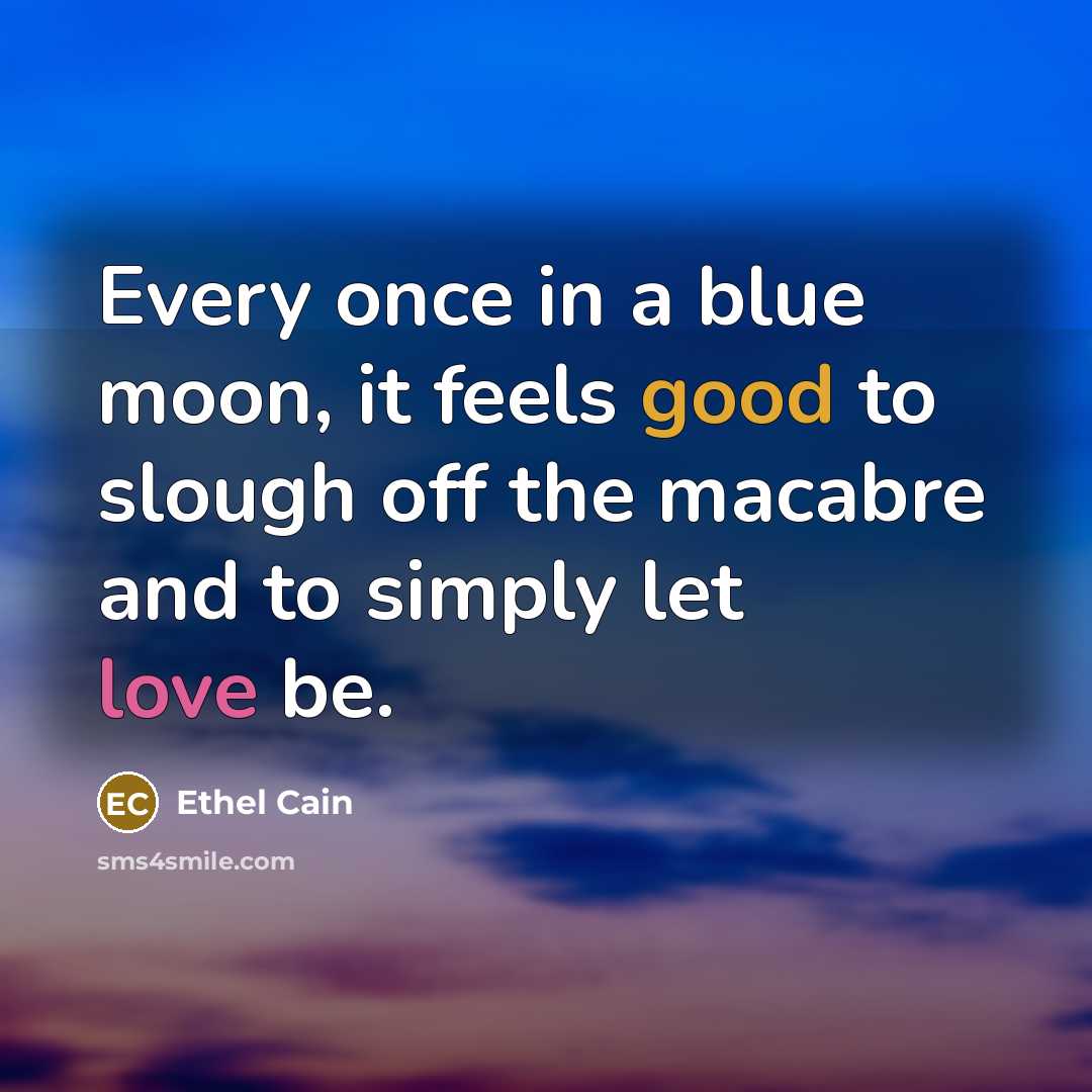 “Every once in a blue moon, it feels good to slough off the macabre and to simply let love be.” quote by Ethel Cain